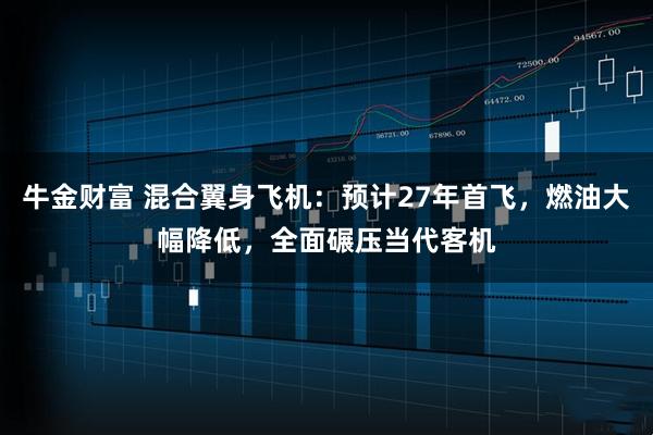 牛金财富 混合翼身飞机：预计27年首飞，燃油大幅降低，全面碾压当代客机