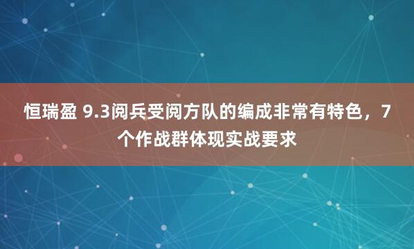 恒瑞盈 9.3阅兵受阅方队的编成非常有特色，7个作战群体现实战要求