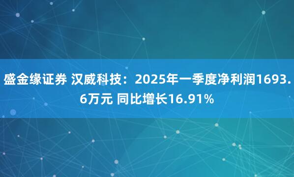 盛金缘证券 汉威科技：2025年一季度净利润1693.6万元 同比增长16.91%